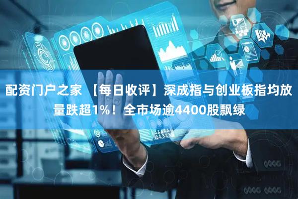 配资门户之家 【每日收评】深成指与创业板指均放量跌超1%！全市场逾4400股飘绿