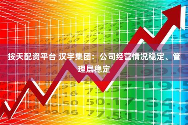 按天配资平台 汉宇集团：公司经营情况稳定、管理层稳定