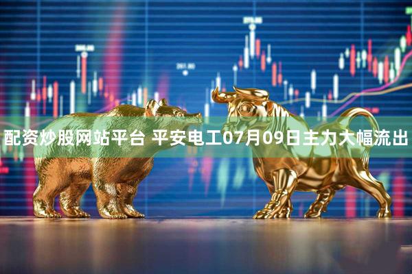 配资炒股网站平台 平安电工07月09日主力大幅流出