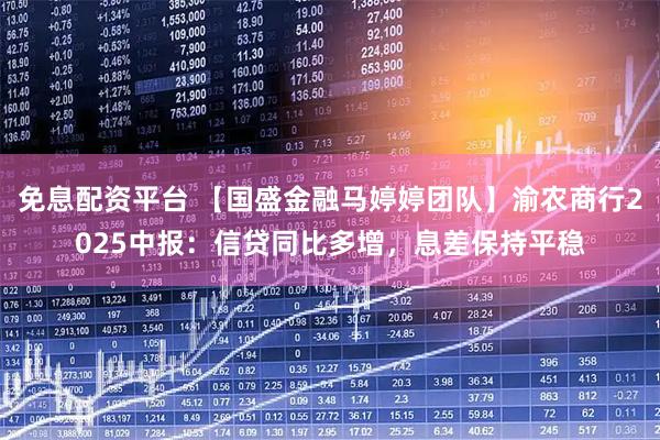 免息配资平台 【国盛金融马婷婷团队】渝农商行2025中报：信贷同比多增，息差保持平稳