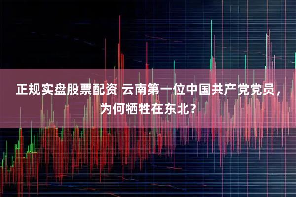 正规实盘股票配资 云南第一位中国共产党党员，为何牺牲在东北？