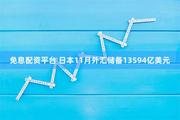 免息配资平台 日本11月外汇储备13594亿美元