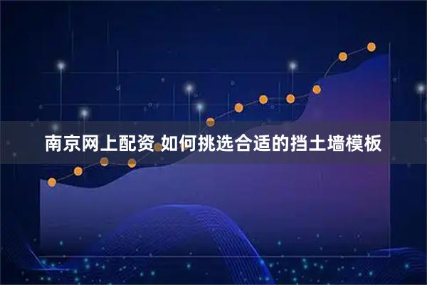 南京网上配资 如何挑选合适的挡土墙模板