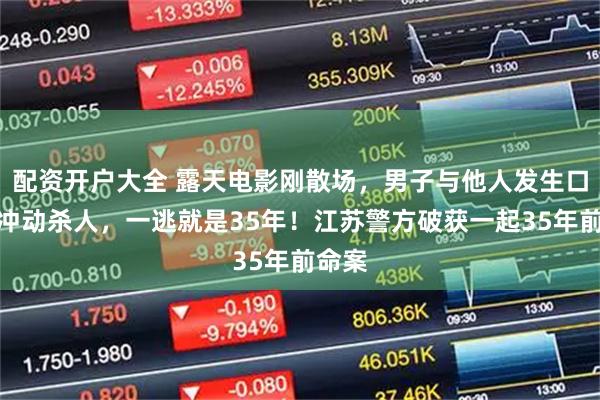 配资开户大全 露天电影刚散场，男子与他人发生口角后冲动杀人，一逃就是35年！江苏警方破获一起35年前命案